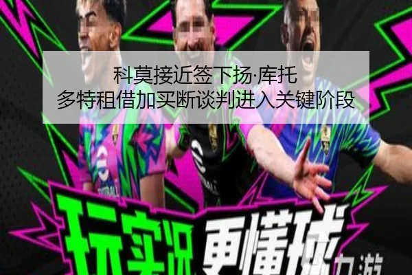 科莫接近签下扬·库托 多特租借加买断谈判进入关键阶段